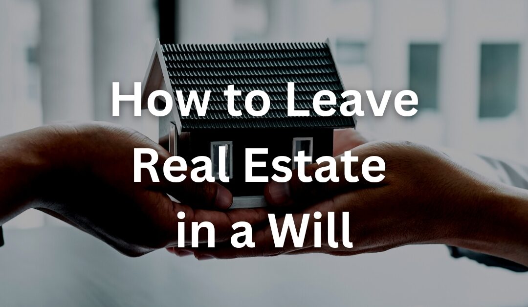 How to Leave Real Estate in a Will