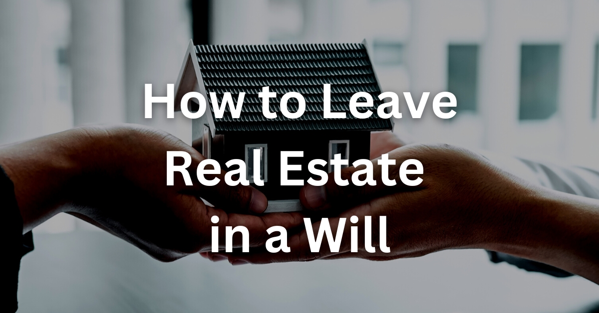 How to Leave Real Estate in a Will