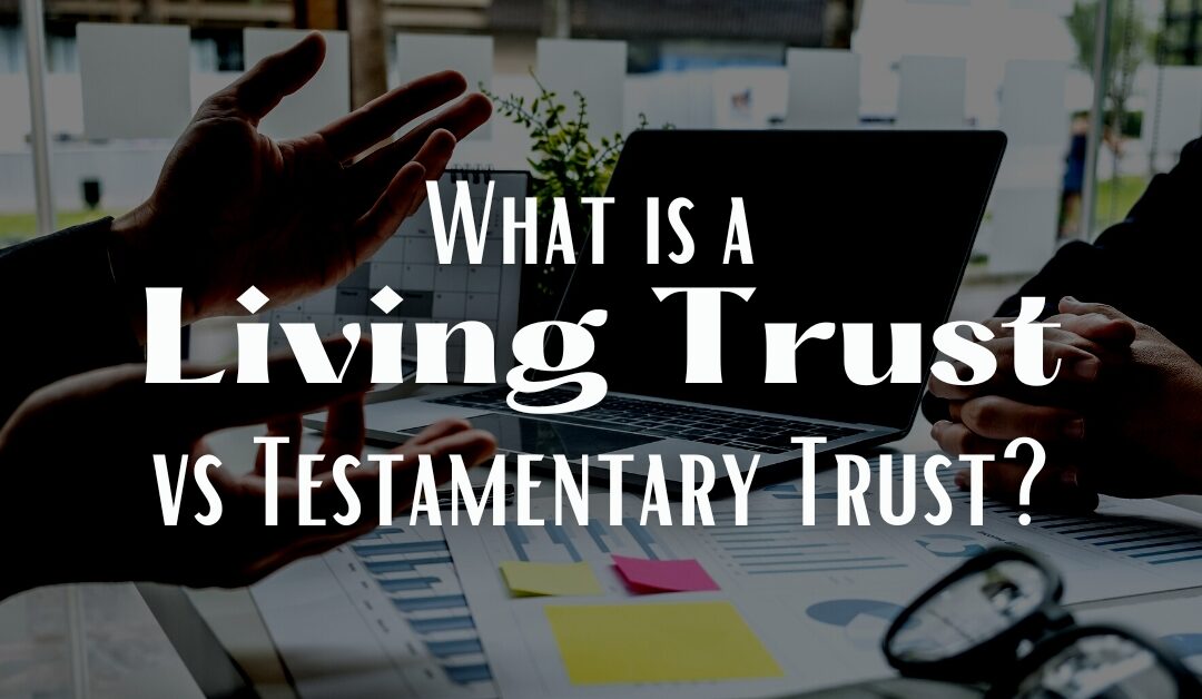 What is a Living Trust vs Testamentary Trust?