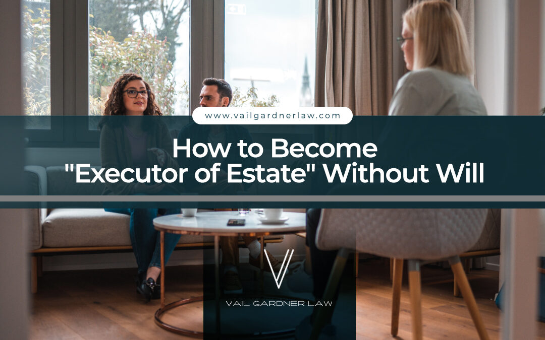 How to Become “Executor of Estate” Without Will