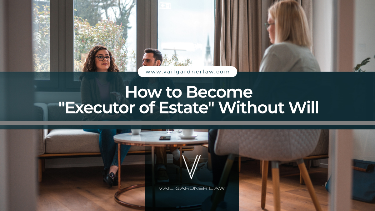 How to Become Executor of Estate Without Will