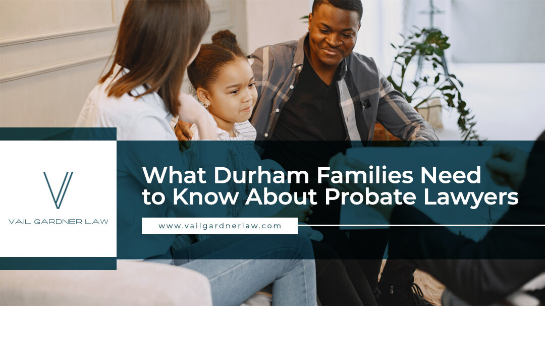 What Durham Families Need to Know About Probate Lawyers